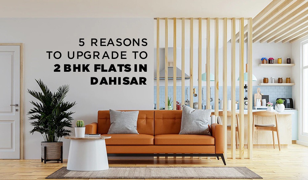 You are currently viewing 5 Reasons To Upgrade To 2 BHK Flats In Dahisar