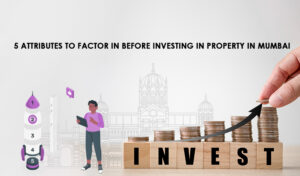 Read more about the article 5 Attributes To Factor In Before Investing In A Home In Mumbai