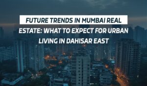Read more about the article Future Trends in Mumbai Real Estate What to Expect for Urban Living in Dahisar East