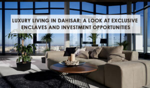 Read more about the article Luxury Living in Dahisar: A Look at Exclusive Enclaves and Investment Opportunities