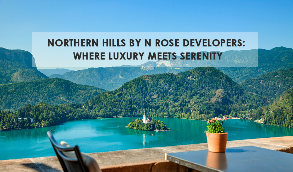 Read more about the article Northern Hills by N Rose Developers: Where Luxury Meets Serenity