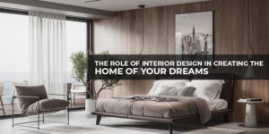Read more about the article The Role of Interior Design in Creating the Home of Your Dreams